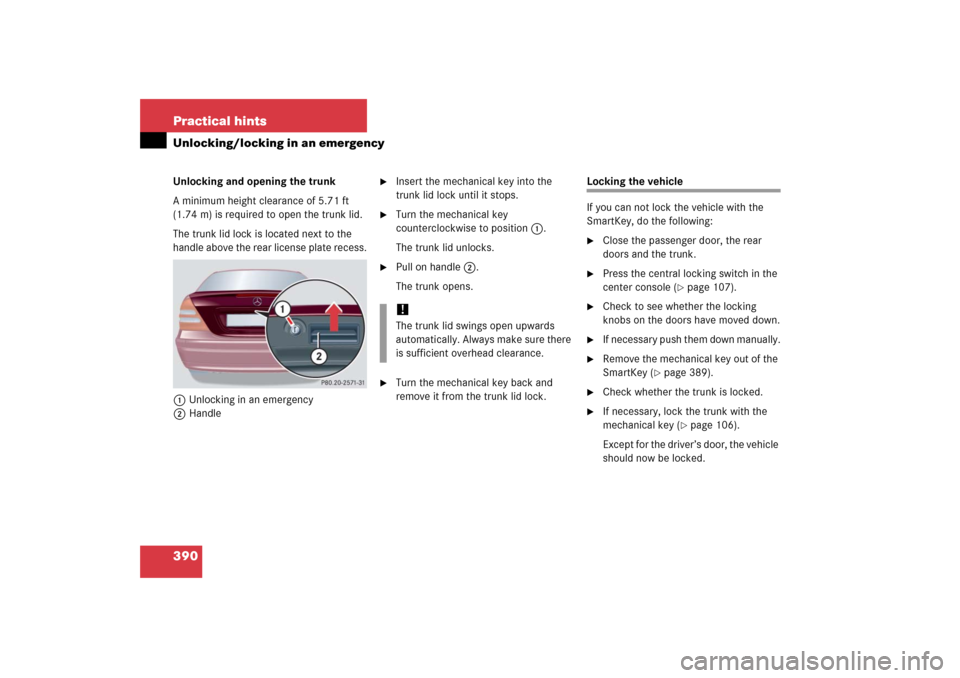 MERCEDES-BENZ C350 4MATIC 2006 W203 Owners Manual 390 Practical hintsUnlocking/locking in an emergencyUnlocking and opening the trunk
A minimum height clearance of 5.71 ft 
(1.74 m) is required to open the trunk lid.
The trunk lid lock is located nex