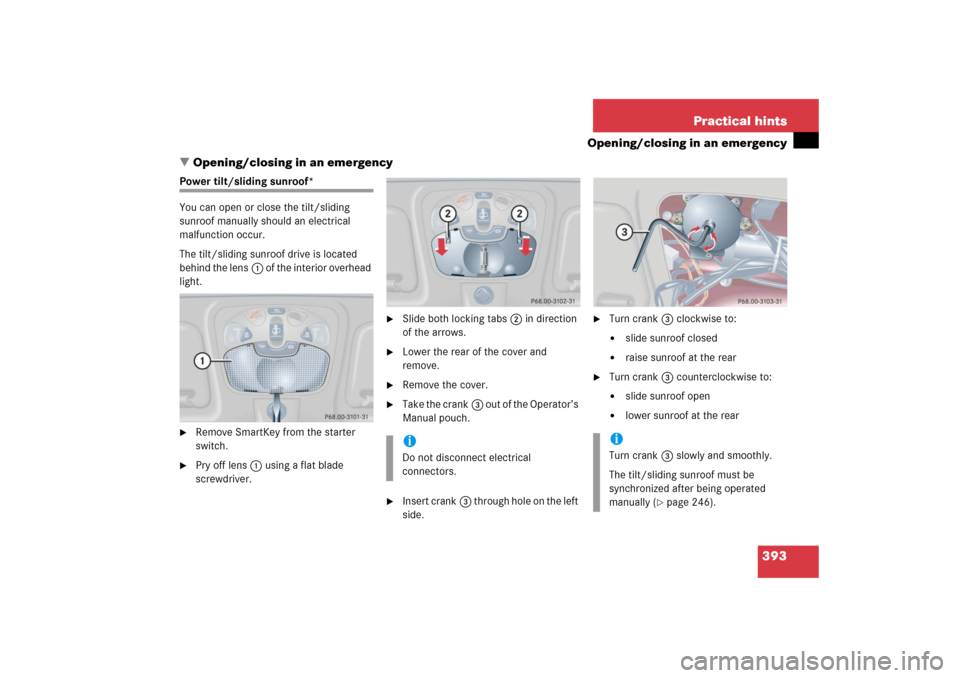 MERCEDES-BENZ C350 4MATIC 2006 W203 User Guide 393 Practical hints
Opening/closing in an emergency
Opening/closing in an emergency
Power tilt/sliding sunroof*
You can open or close the tilt/sliding 
sunroof manually should an electrical 
malfunct