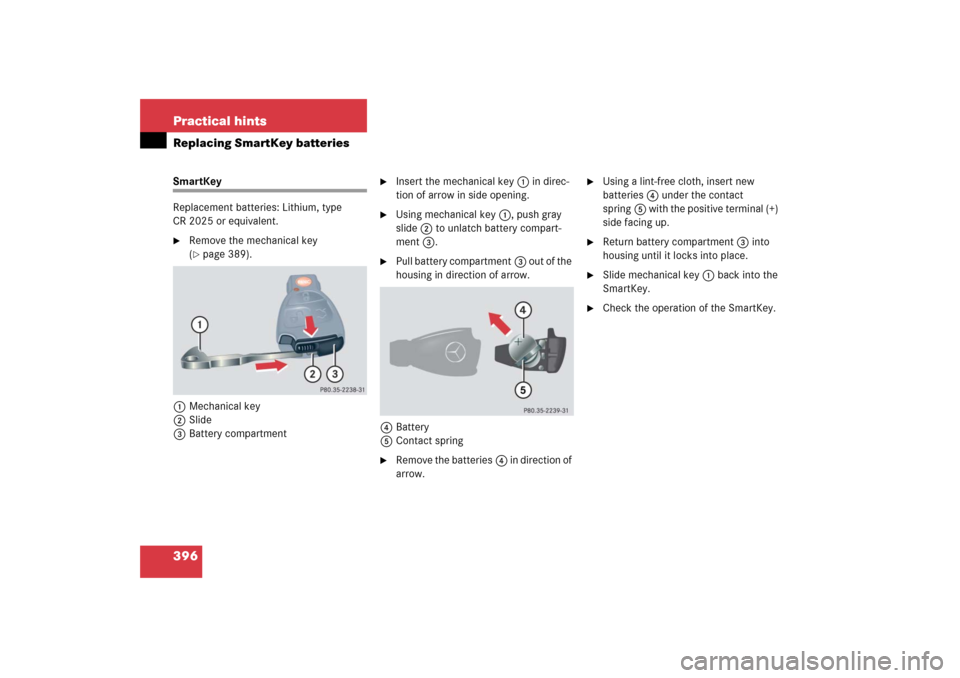 MERCEDES-BENZ C230 2006 W203 Owners Manual 396 Practical hintsReplacing SmartKey batteriesSmartKey
Replacement batteries: Lithium, type 
CR 2025 or equivalent.
Remove the mechanical key 
(page 389).
1Mechanical key
2Slide
3Battery compartmen