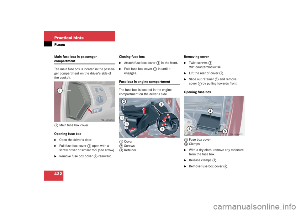 MERCEDES-BENZ C230 2006 W203 Owners Manual 422 Practical hintsFusesMain fuse box in passenger compartment
The main fuse box is located in the passen-
ger compartment on the driver’s side of 
the cockpit.
1Main fuse box cover
Opening fuse box