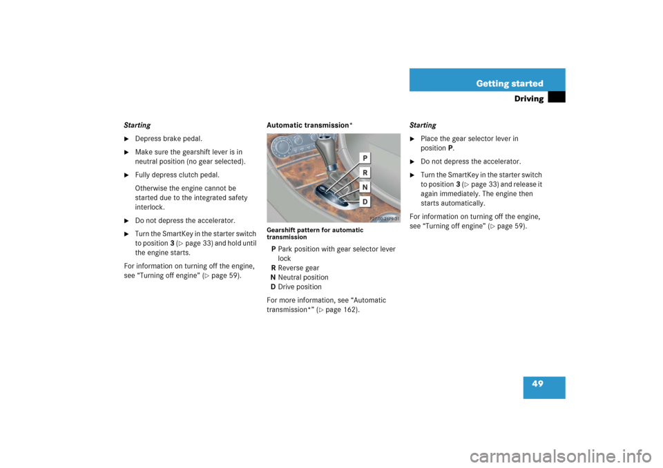 MERCEDES-BENZ C230 2006 W203 Owners Manual 49 Getting started
Driving
Starting
Depress brake pedal.

Make sure the gearshift lever is in 
neutral position (no gear selected).

Fully depress clutch pedal.
Otherwise the engine cannot be 
star