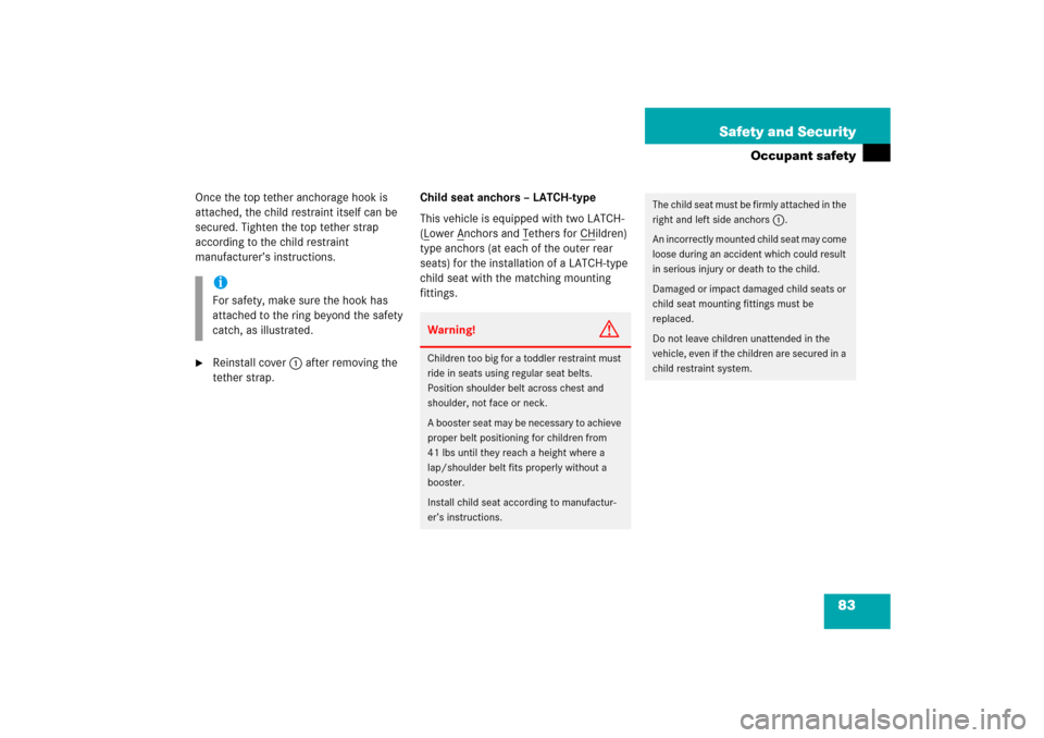 MERCEDES-BENZ C230 2006 W203 Owners Manual 83 Safety and Security
Occupant safety
Once the top tether anchorage hook is 
attached, the child restraint itself can be 
secured. Tighten the top tether strap 
according to the child restraint 
manu