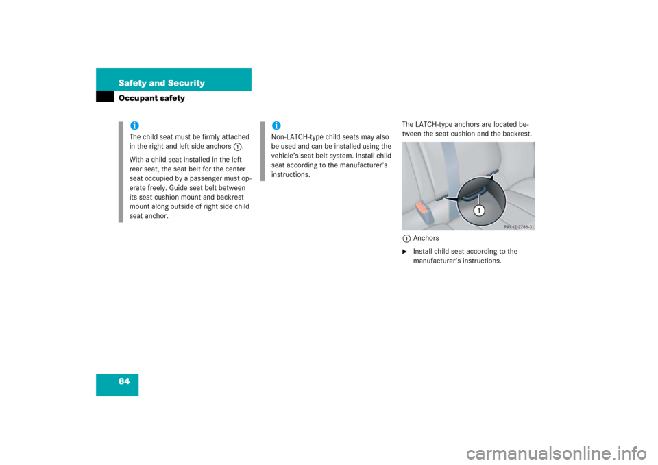 MERCEDES-BENZ C230 2006 W203 User Guide 84 Safety and SecurityOccupant safety
The LATCH-type anchors are located be-
tween the seat cushion and the backrest. 
1Anchors
Install child seat according to the 
manufacturer’s instructions.
iTh