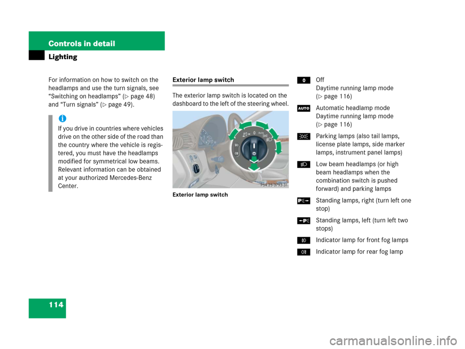 MERCEDES-BENZ C55AMG 2006 W203 Owners Manual 114 Controls in detail
Lighting
For information on how to switch on the 
headlamps and use the turn signals, see 
“Switching on headlamps” (
page 48) 
and “Turn signals” (
page 49).
Exterior