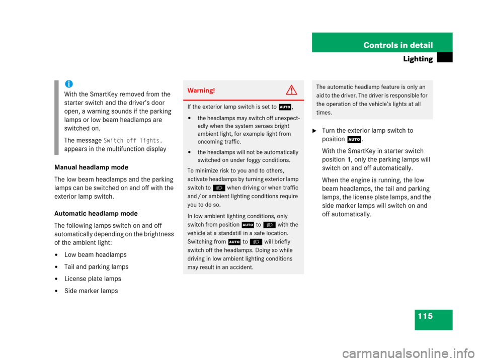 MERCEDES-BENZ C55AMG 2006 W203 Owners Manual 115 Controls in detail
Lighting
Manual headlamp mode
The low beam headlamps and the parking 
lamps can be switched on and off with the 
exterior lamp switch.
Automatic headlamp mode
The following lamp