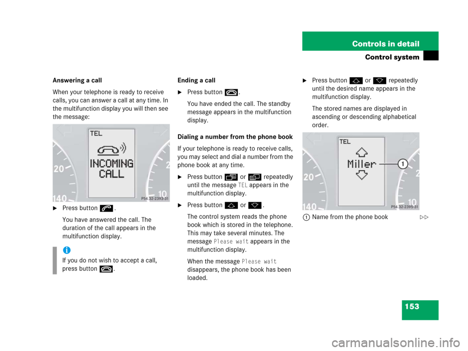 MERCEDES-BENZ C55AMG 2006 W203 Owners Manual 153 Controls in detail
Control system
Answering a call
When your telephone is ready to receive 
calls, you can answer a call at any time. In 
the multifunction display you will then see 
the message:
