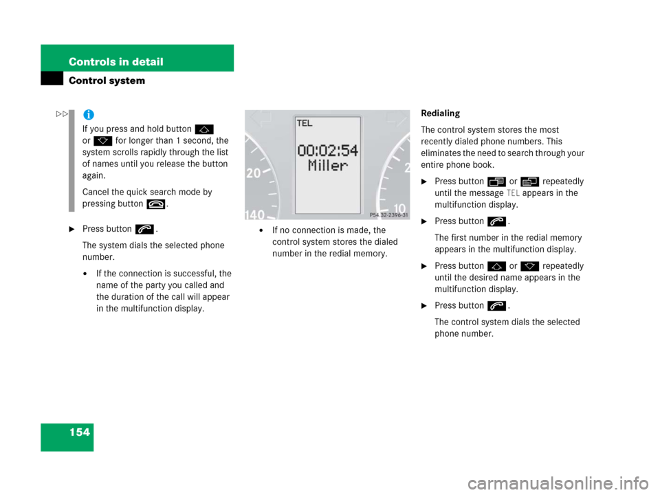 MERCEDES-BENZ C55AMG 2006 W203 Owners Manual 154 Controls in detail
Control system
Press buttons.
The system dials the selected phone 
number.
If the connection is successful, the 
name of the party you called and 
the duration of the call wil