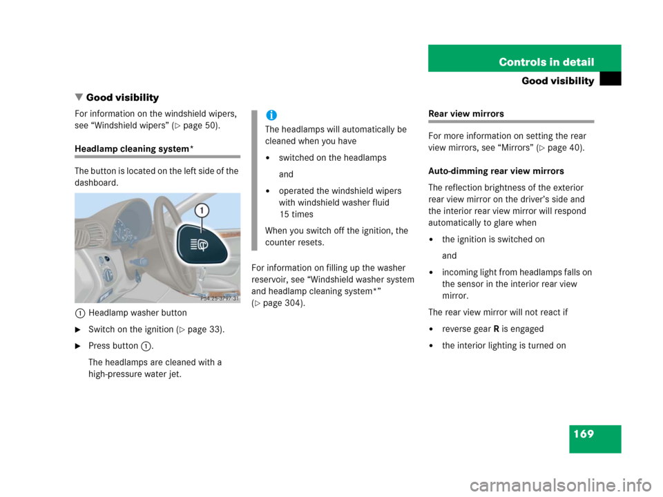 MERCEDES-BENZ C55AMG 2006 W203 Owners Manual 169 Controls in detail
Good visibility
Good visibility
For information on the windshield wipers, 
see “Windshield wipers” (
page 50).
Headlamp cleaning system*
The button is located on the left 