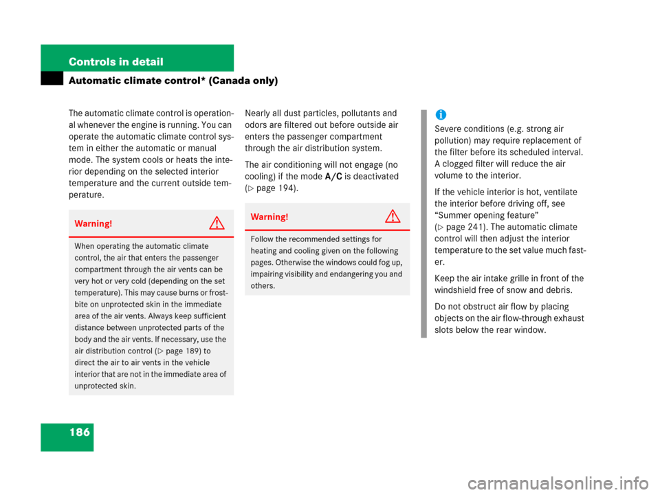 MERCEDES-BENZ C55AMG 2006 W203 Owners Manual 186 Controls in detail
Automatic climate control* (Canada only)
The automatic climate control is operation-
al whenever the engine is running. You can 
operate the automatic climate control sys-
tem i