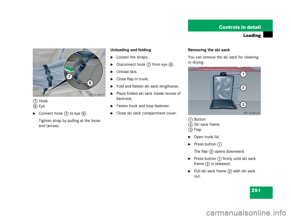 MERCEDES-BENZ C55AMG 2006 W203 Owners Manual 251 Controls in detail
Loading
7Hook
8Eye
Connect hook7 to eye8.
Tighten strap by pulling at the loose 
end (arrow).Unloading and folding
Loosen the straps.
Disconnect hook7 from eye8.
Unload skis