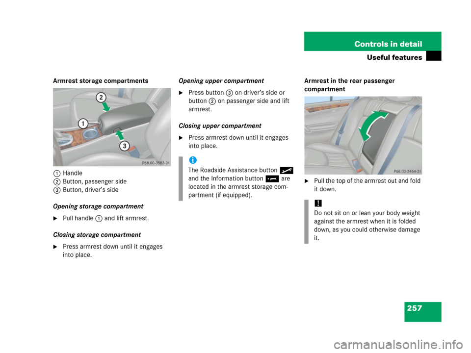 MERCEDES-BENZ C55AMG 2006 W203 Owners Manual 257 Controls in detail
Useful features
Armrest storage compartments
1Handle
2Button, passenger side
3Button, driver’s side
Opening storage compartment
Pull handle1 and lift armrest.
Closing storage