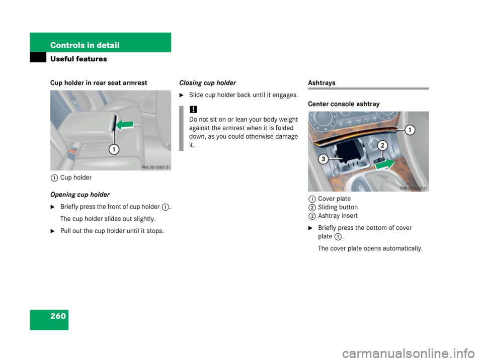 MERCEDES-BENZ C55AMG 2006 W203 Owners Manual 260 Controls in detail
Useful features
Cup holder in rear seat armrest
1Cup holder
Opening cup holder
Briefly press the front of cup holder1.
The cup holder slides out slightly.
Pull out the cup hol