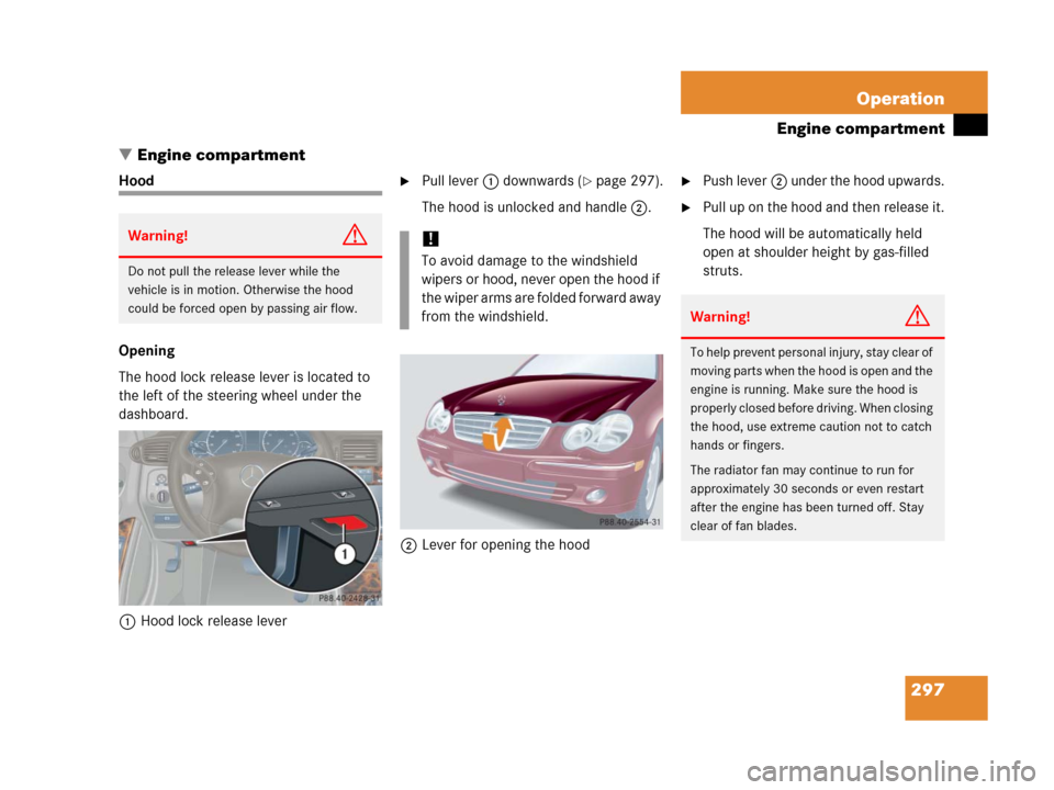 MERCEDES-BENZ C55AMG 2006 W203 Owners Manual 297 Operation
Engine compartment
Engine compartment
Hood
Opening
The hood lock release lever is located to 
the left of the steering wheel under the 
dashboard.
1Hood lock release leverPull lever1 d