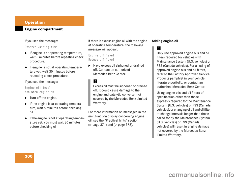 MERCEDES-BENZ C55AMG 2006 W203 Owners Manual 300 Operation
Engine compartment
If you see the message:
Observe waiting time
If engine is at operating temperature, 
wait 5 minutes before repeating check 
procedure.
If engine is not at operating 