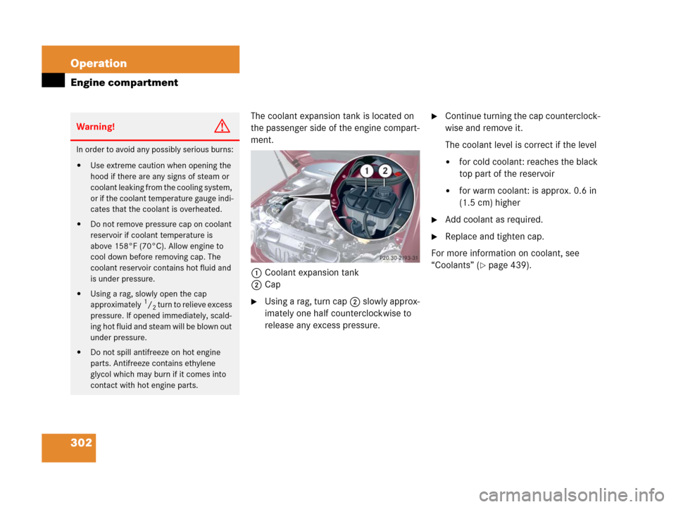 MERCEDES-BENZ C55AMG 2006 W203 Owners Manual 302 Operation
Engine compartment
The coolant expansion tank is located on 
the passenger side of the engine compart-
ment. 
1Coolant expansion tank
2Cap
Using a rag, turn cap2 slowly approx-
imately 