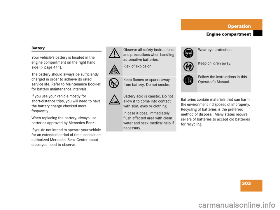 MERCEDES-BENZ C55AMG 2006 W203 Owners Manual 303 Operation
Engine compartment
Battery
Your vehicle’s battery is located in the 
engine compartment on the right hand 
side (
page 411).
The battery should always be sufficiently 
charged in orde