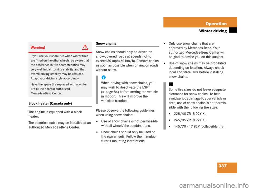 MERCEDES-BENZ C55AMG 2006 W203 Owners Manual 337 Operation
Winter driving
Block heater (Canada only)
The engine is equipped with a block 
heater.
The electrical cable may be installed at an 
authorized Mercedes-Benz Center.
Snow chains
Snow chai