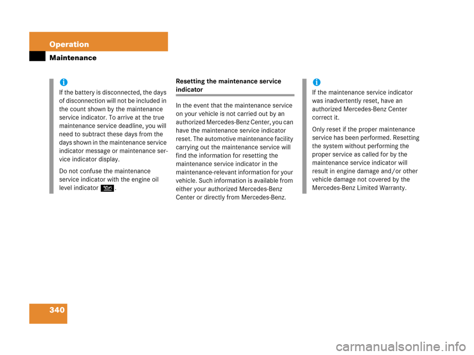 MERCEDES-BENZ C55AMG 2006 W203 Owners Manual 340 Operation
Maintenance
Resetting the maintenance service 
indicator 
In the event that the maintenance service 
on your vehicle is not carried out by an 
authorized Mercedes-Benz Center, you can 
h