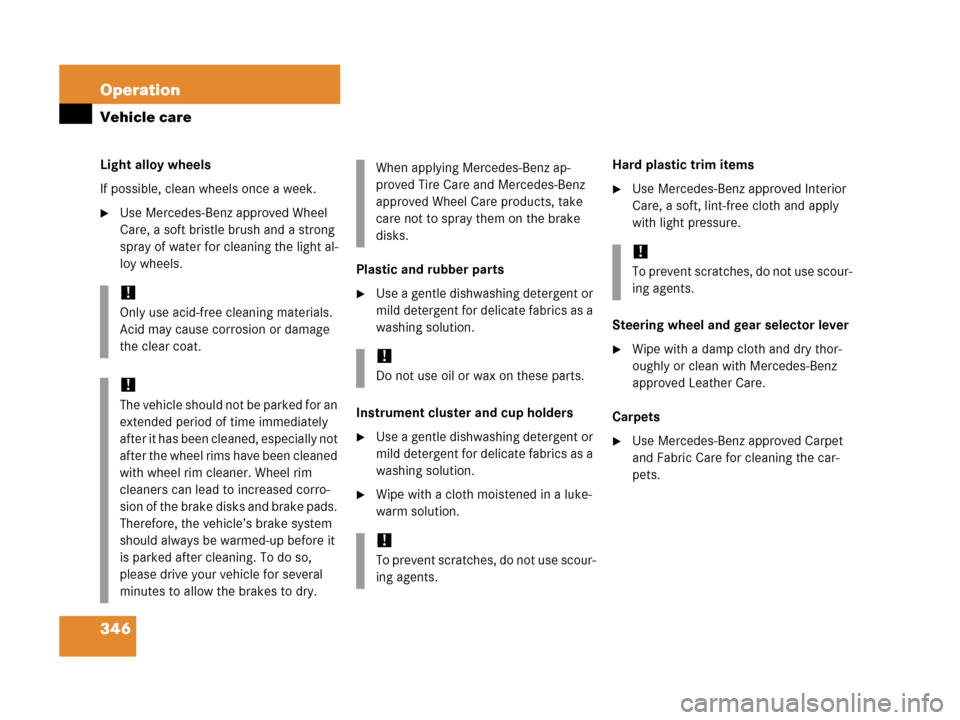 MERCEDES-BENZ C55AMG 2006 W203 Owners Manual 346 Operation
Vehicle care
Light alloy wheels
If possible, clean wheels once a week.
Use Mercedes-Benz approved Wheel 
Care, a soft bristle brush and a strong 
spray of water for cleaning the light a