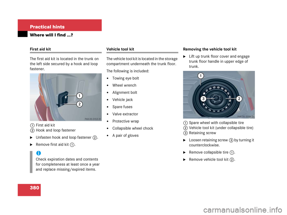 MERCEDES-BENZ C55AMG 2006 W203 Owners Manual 380 Practical hints
Where will I find ...?
First aid kit
The first aid kit is located in the trunk on 
the left side secured by a hook and loop 
fastener.
1First aid kit
2Hook and loop fastener
Unfas