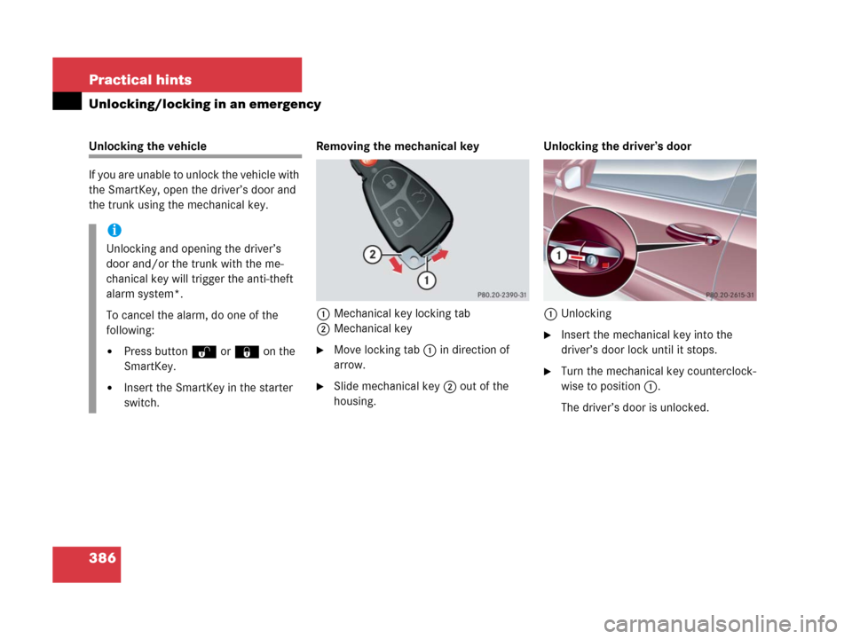 MERCEDES-BENZ C55AMG 2006 W203 Owners Manual 386 Practical hints
Unlocking/locking in an emergency
Unlocking the vehicle
If you are unable to unlock the vehicle with 
the SmartKey, open the driver’s door and 
the trunk using the mechanical key