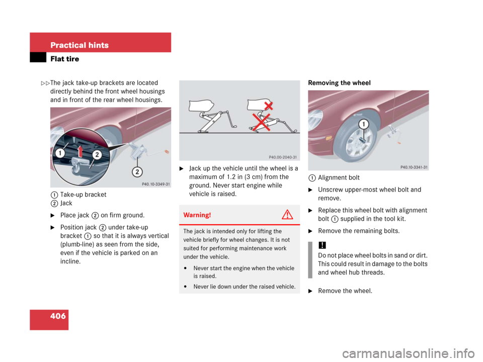 MERCEDES-BENZ C55AMG 2006 W203 Owners Manual 406 Practical hints
Flat tire
The jack take-up brackets are located 
directly behind the front wheel housings 
and in front of the rear wheel housings.
1Take-up bracket
2Jack
Place jack2 on firm grou