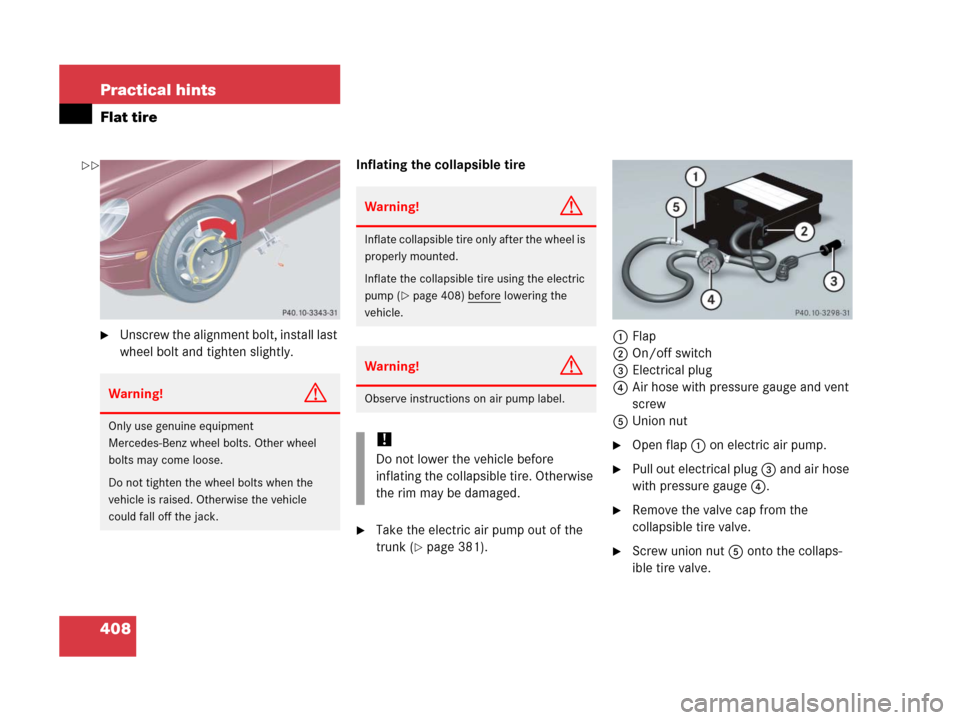 MERCEDES-BENZ C55AMG 2006 W203 Owners Manual 408 Practical hints
Flat tire
Unscrew the alignment bolt, install last 
wheel bolt and tighten slightly.Inflating the collapsible tire
Take the electric air pump out of the 
trunk (
page 381).1Flap