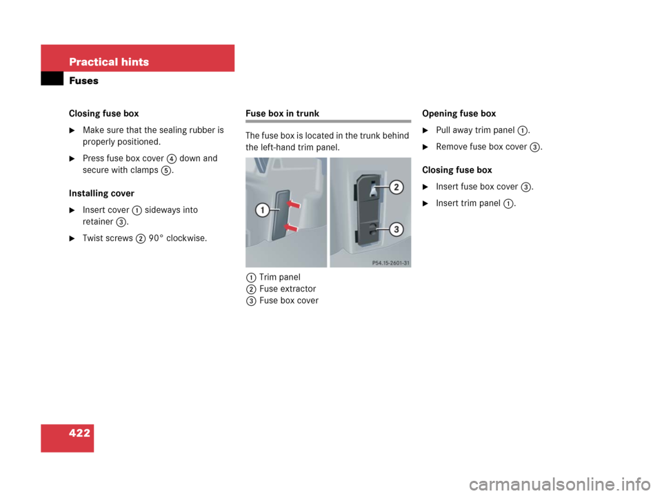 MERCEDES-BENZ C55AMG 2006 W203 Owners Manual 422 Practical hints
Fuses
Closing fuse box
Make sure that the sealing rubber is 
properly positioned.
Press fuse box cover4 down and 
secure with clamps5.
Installing cover
Insert cover1 sideways in