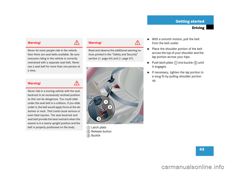 MERCEDES-BENZ C55AMG 2006 W203 Service Manual 43 Getting started
Driving
1Latch plate
2Release button
3Buckle
With a smooth motion, pull the belt 
from the belt outlet.
Place the shoulder portion of the belt 
across the top of your shoulder and