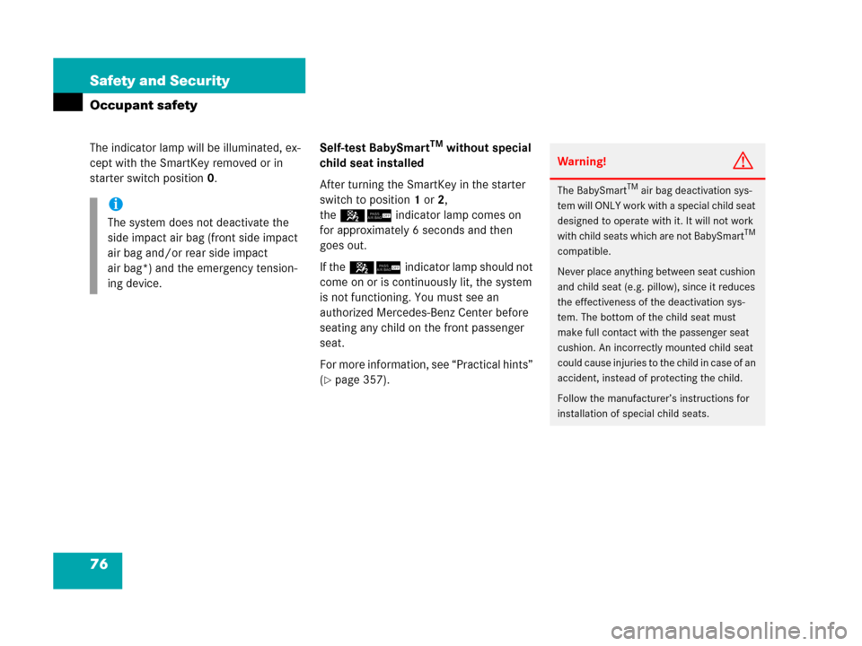 MERCEDES-BENZ C55AMG 2006 W203 Owners Manual 76 Safety and Security
Occupant safety
The indicator lamp will be illuminated, ex-
cept with the SmartKey removed or in 
starter switch position0.Self-test BabySmartTM without special 
child seat inst