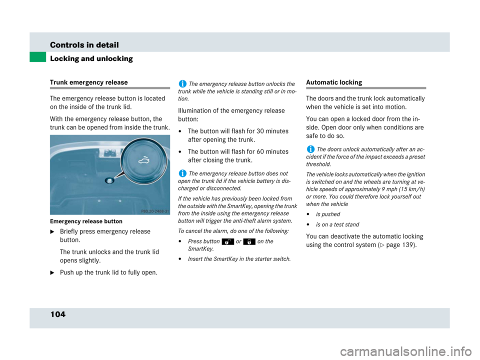 MERCEDES-BENZ SLR 2007 R199 Owners Manual 104 Controls in detail
Locking and unlocking
Trunk emergency release
The emergency release button is located 
on the inside of the trunk lid.
With the emergency release button, the 
trunk can be opene