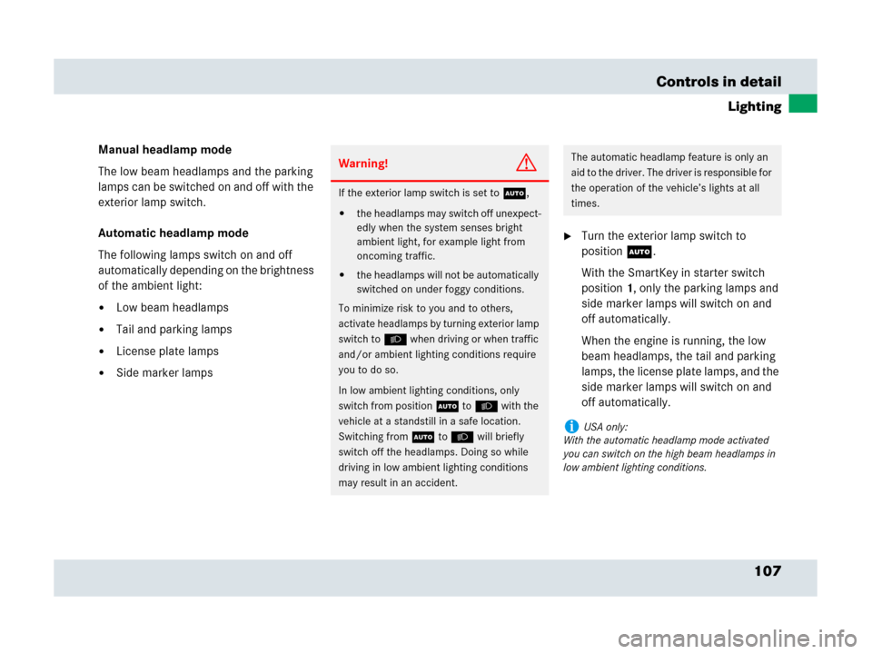 MERCEDES-BENZ SLR 2007 R199 Owners Manual 107 Controls in detail
Lighting
Manual headlamp mode
The low beam headlamps and the parking 
lamps can be switched on and off with the 
exterior lamp switch.
Automatic headlamp mode
The following lamp
