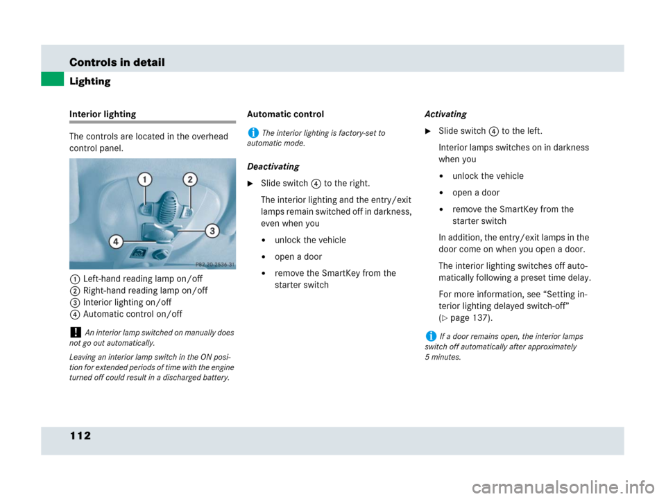 MERCEDES-BENZ SLR 2007 R199 Owners Manual 112 Controls in detail
Lighting
Interior lighting
The controls are located in the overhead 
control panel.
1Left-hand reading lamp on/off
2Right-hand reading lamp on/off
3Interior lighting on/off
4Aut