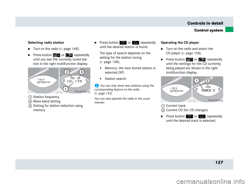 MERCEDES-BENZ SLR 2007 R199 Owners Manual 127 Controls in detail
Control system
Selecting radio station
Turn on the radio (page 148).
Press button è or ÿ repeatedly 
until you see the currently tuned sta-
tion in the right multifunction 