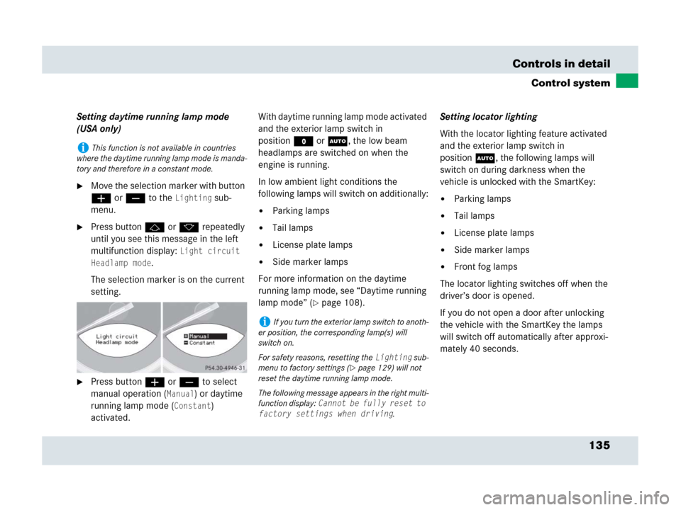 MERCEDES-BENZ SLR 2007 R199 Owners Manual 135 Controls in detail
Control system
Setting daytime running lamp mode 
(USA only)
Move the selection marker with button 
æ or ç to the 
Lighting sub-
menu.
Press button j or k repeatedly 
until 