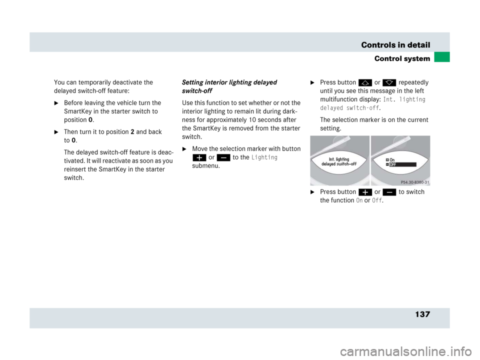 MERCEDES-BENZ SLR 2007 R199 Owners Manual 137 Controls in detail
Control system
You can temporarily deactivate the 
delayed switch-off feature:
Before leaving the vehicle turn the 
SmartKey in the starter switch to 
position0.
Then turn it 