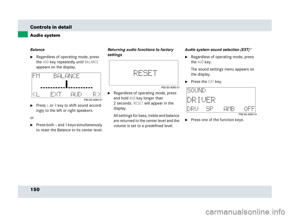 MERCEDES-BENZ SLR 2007 R199 Owners Manual 150 Controls in detail
Audio system
Balance
Regardless of operating mode, press 
the
AUD key repeatedly untilBALANCE 
appears on the display.
PressL orR key to shift sound accord-
ingly to the left 