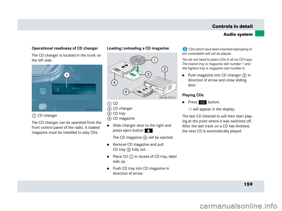 MERCEDES-BENZ SLR 2007 R199 Owners Manual 159 Controls in detail
Audio system
Operational readiness of CD changer
The CD changer is located in the trunk on 
the left side. 
1CD changer
The CD changer can be operated from the 
front control pa