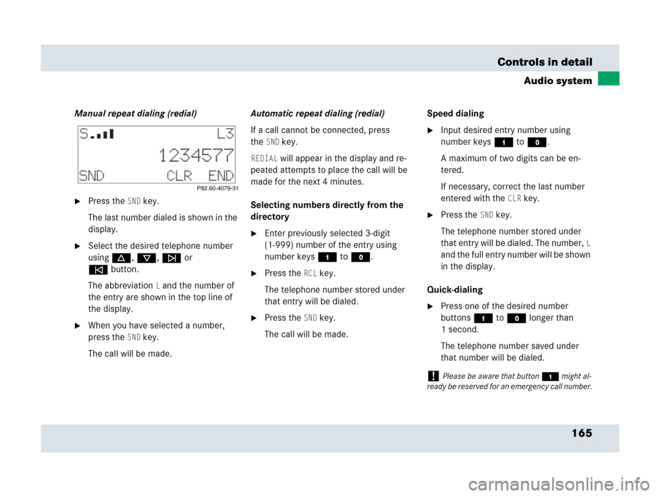MERCEDES-BENZ SLR 2007 R199 Owners Manual 165 Controls in detail
Audio system
Manual repeat dialing (redial)
Press theSND key.
The last number dialed is shown in the 
display.
Select the desired telephone number 
usingd, c, f or 
ebutton.
T