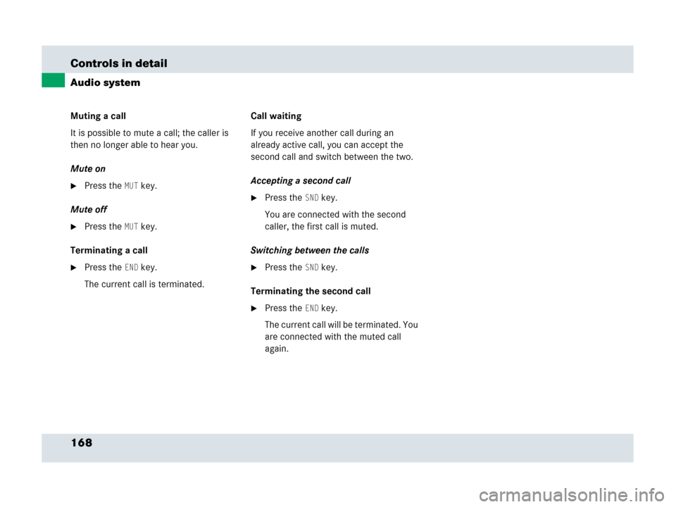 MERCEDES-BENZ SLR 2007 R199 Owners Manual 168 Controls in detail
Audio system
Muting a call
It is possible to mute a call; the caller is 
then no longer able to hear you.
Mute on
Press theMUT key.
Mute off
Press theMUT key.
Terminating a ca