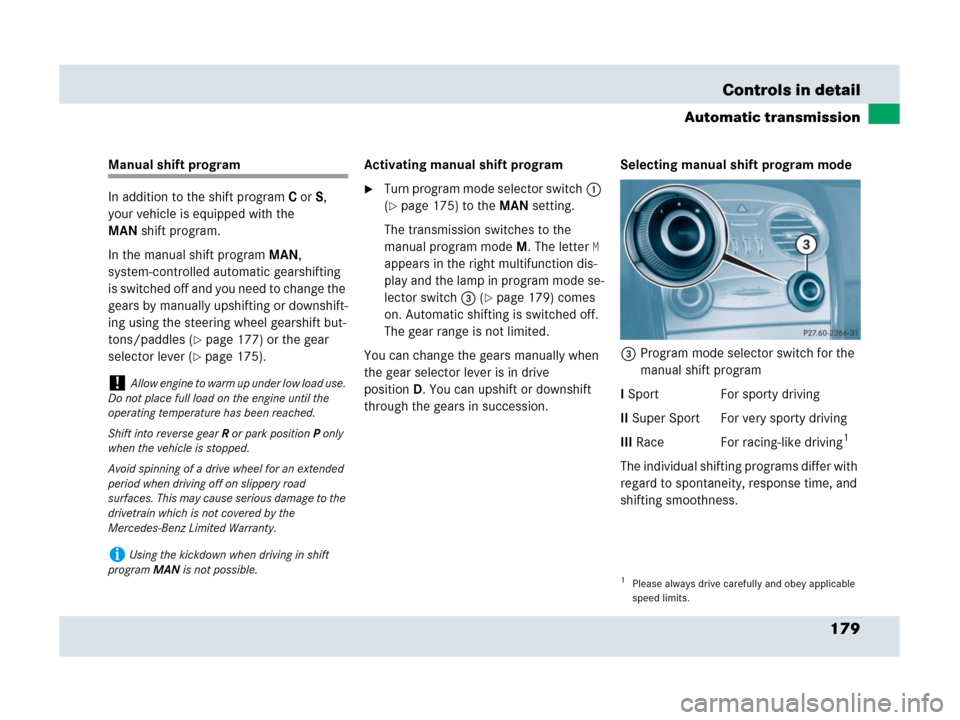 MERCEDES-BENZ SLR 2007 R199 Owners Manual 179 Controls in detail
Automatic transmission
Manual shift program
In addition to the shift programC orS, 
your vehicle is equipped with the 
MANshift program.
In the manual shift programMAN, 
system-