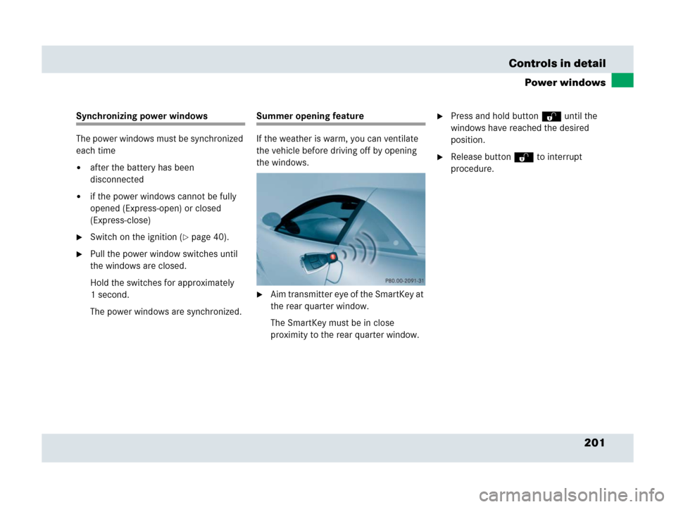 MERCEDES-BENZ SLR 2007 R199 Owners Manual 201 Controls in detail
Power windows
Synchronizing power windows
The power windows must be synchronized 
each time
after the battery has been 
disconnected
if the power windows cannot be fully 
open