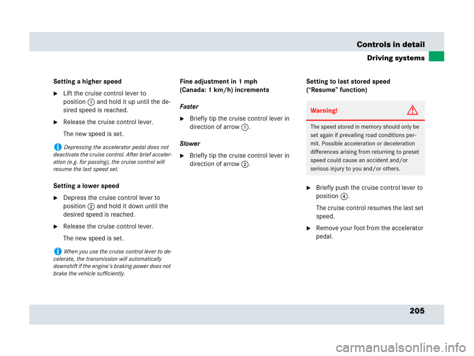 MERCEDES-BENZ SLR 2007 R199 Owners Manual 205 Controls in detail
Driving systems
Setting a higher speed
Lift the cruise control lever to 
position1 and hold it up until the de-
sired speed is reached.
Release the cruise control lever.
The n
