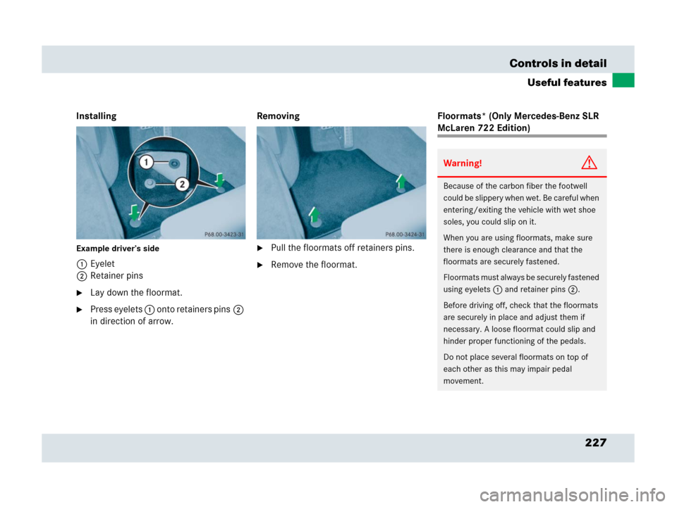 MERCEDES-BENZ SLR 2007 R199 Owners Manual 227 Controls in detail
Useful features
Installing
Example driver’s side
1Eyelet
2Retainer pins
Lay down the floormat.
Press eyelets 1 onto retainers pins2 
in direction of arrow. Removing
Pull th