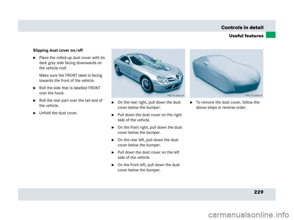 MERCEDES-BENZ SLR 2007 R199 Owners Manual 229 Controls in detail
Useful features
Slipping dust cover on/off
Place the rolled-up dust cover with its 
dark grey side facing downwards on 
the vehicle roof.
Make sure the FRONT label is facing 
t