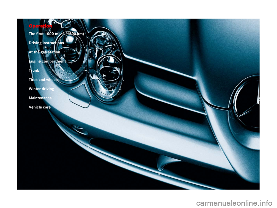 MERCEDES-BENZ SLR 2007 R199 Owners Manual Operation
The first 1000 miles (1500 km)
Driving instructions
At the gas station
Engine compartment
Trunk
Tires and wheels
Winter driving
Maintenance
Vehicle care 