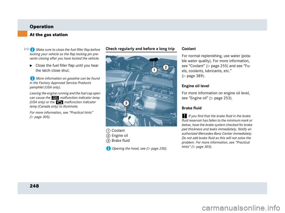 MERCEDES-BENZ SLR 2007 R199 Owners Manual 248 Operation
At the gas station
Close the fuel filler flap until you hear 
the latch close shut.
Check regularly and before a long trip
1Coolant
2Engine oil
3Brake fluidCoolant
For normal replenishi
