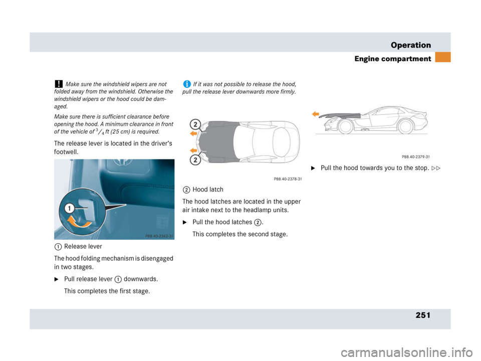MERCEDES-BENZ SLR 2007 R199 Owners Manual 251 Operation
Engine compartment
The release lever is located in the driver’s 
footwell.
1Release lever
The hood folding mechanism is disengaged 
in two stages.
Pull release lever1 downwards.
This 