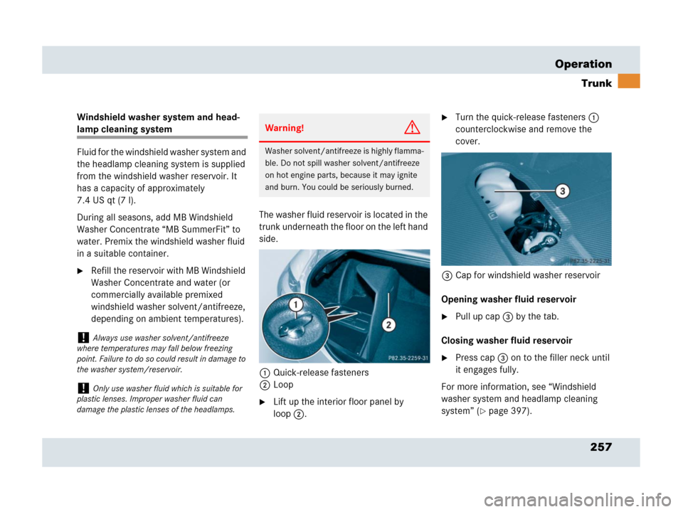 MERCEDES-BENZ SLR 2007 R199 Owners Manual 257 Operation
Trunk
Windshield washer system and head-
lamp cleaning system
Fluid for the windshield washer system and 
the headlamp cleaning system is supplied 
from the windshield washer reservoir. 