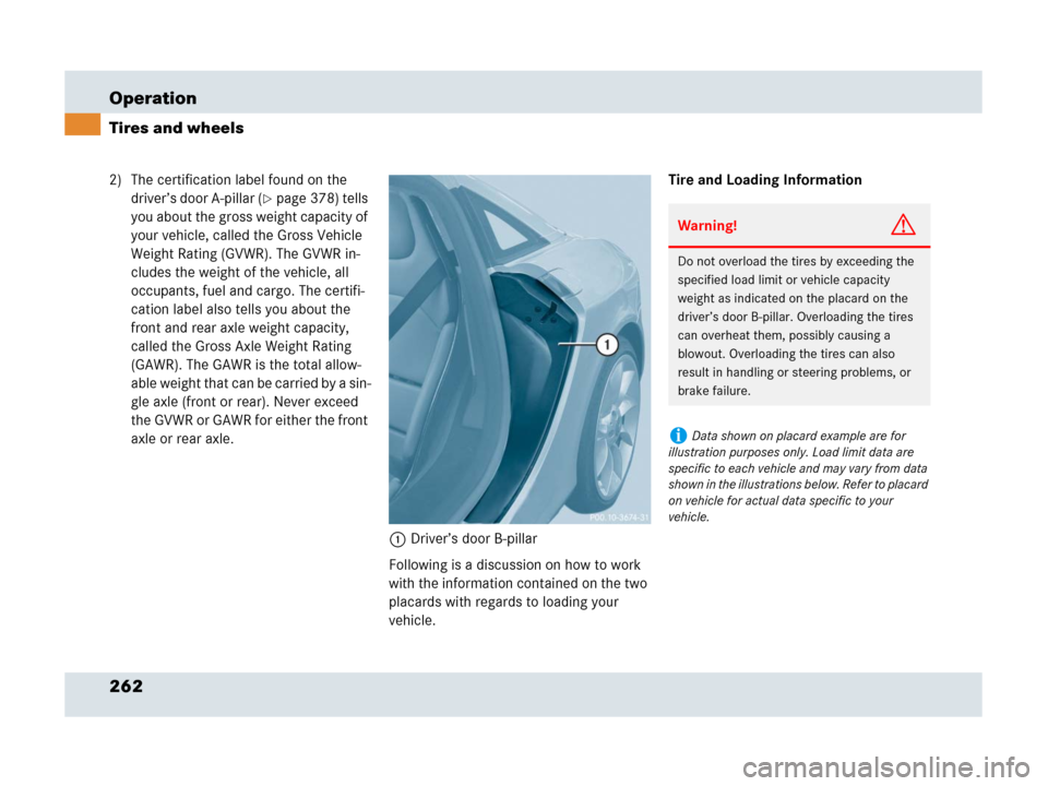 MERCEDES-BENZ SLR 2007 R199 Owners Manual 262 Operation
Tires and wheels
2) The certification label found on the 
driver’s door A-pillar (
page 378) tells 
you about the gross weight capacity of 
your vehicle, called the Gross Vehicle 
Wei